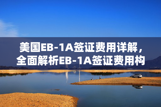 美国EB-1A签证费用详解，全面解析EB-1A签证费用构成与标准
