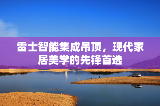 雷士智能集成吊顶，现代家居美学的先锋首选
