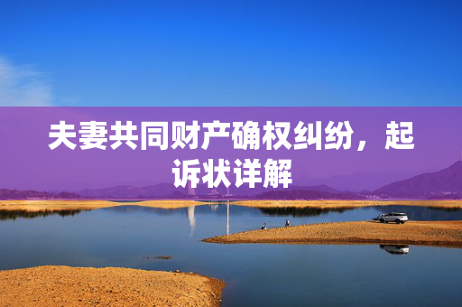 夫妻共同财产确权纠纷，起诉状详解