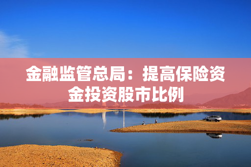 金融监管总局：提高保险资金投资股市比例