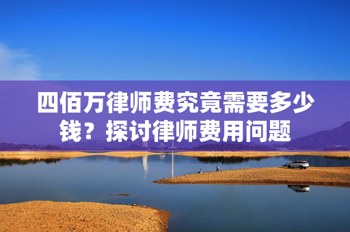 四佰万律师费究竟需要多少钱？探讨律师费用问题