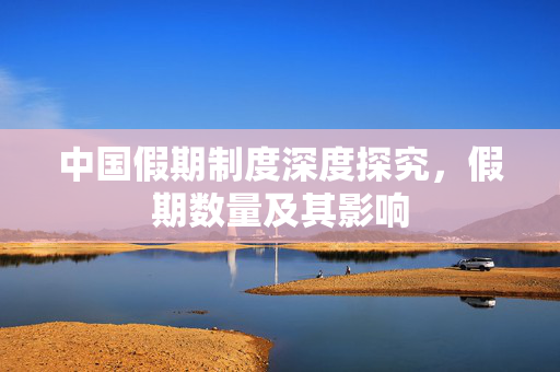 中国假期制度深度探究，假期数量及其影响