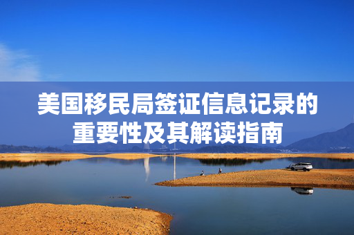 美国移民局签证信息记录的重要性及其解读指南