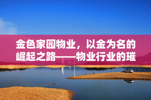 金色家园物业，以金为名的崛起之路——物业行业的璀璨新星。