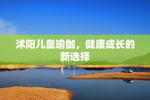 沭阳儿童瑜伽，健康成长的新选择