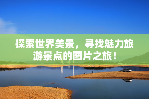 探索世界美景，寻找魅力旅游景点的图片之旅！