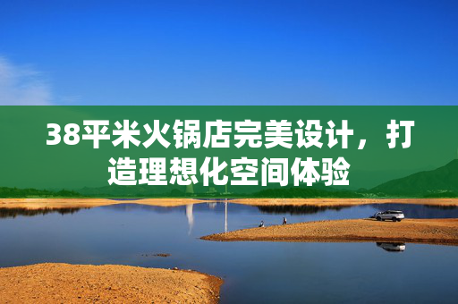 38平米火锅店完美设计，打造理想化空间体验