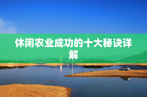休闲农业成功的十大秘诀详解