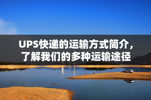 UPS快递的运输方式简介，了解我们的多种运输途径