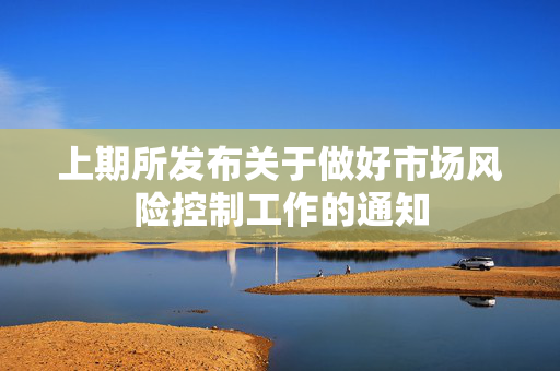 上期所发布关于做好市场风险控制工作的通知