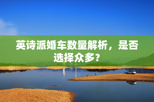 英诗派婚车数量解析，是否选择众多？