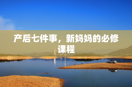 产后七件事，新妈妈的必修课程