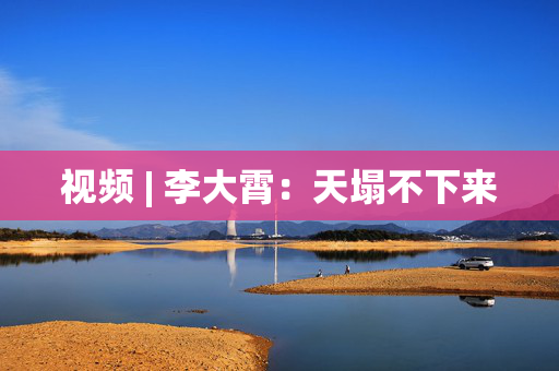 视频 | 李大霄：天塌不下来