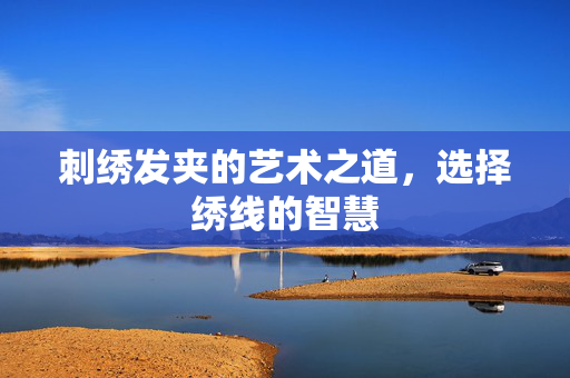 刺绣发夹的艺术之道，选择绣线的智慧