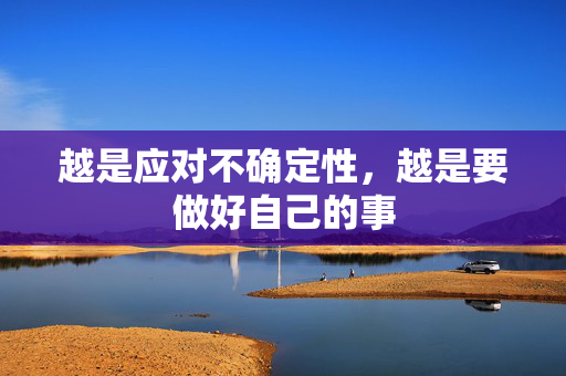 越是应对不确定性，越是要做好自己的事