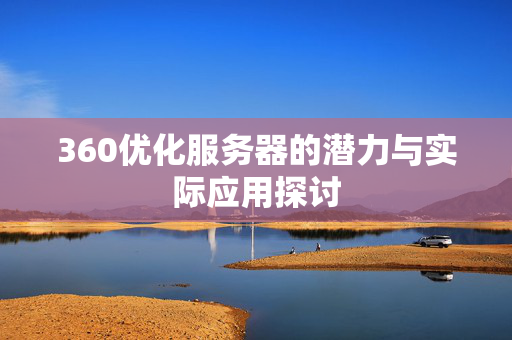 360优化服务器的潜力与实际应用探讨