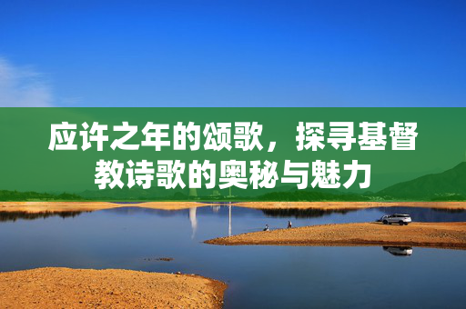 应许之年的颂歌，探寻基督教诗歌的奥秘与魅力