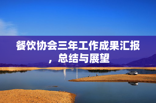 餐饮协会三年工作成果汇报，总结与展望