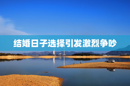 结婚日子选择引发激烈争吵