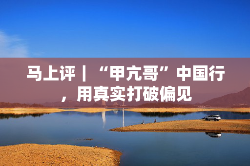 马上评｜“甲亢哥”中国行，用真实打破偏见
