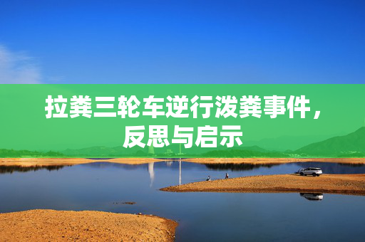 拉粪三轮车逆行泼粪事件，反思与启示