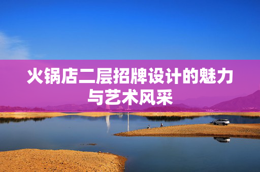 火锅店二层招牌设计的魅力与艺术风采