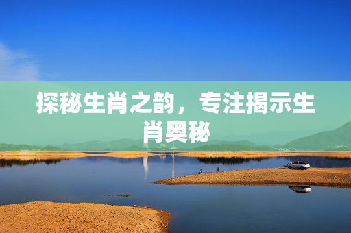 探秘生肖之韵，专注揭示生肖奥秘