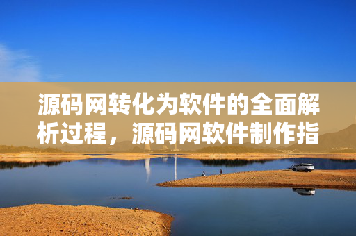 源码网转化为软件的全面解析过程，源码网软件制作指南