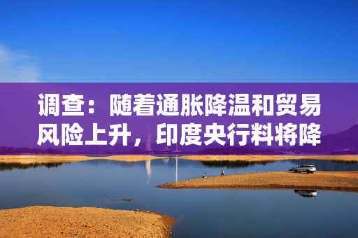 调查：随着通胀降温和贸易风险上升，印度央行料将降息