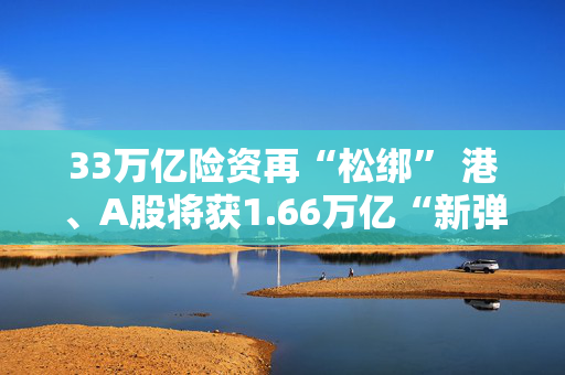 33万亿险资再“松绑” 港、A股将获1.66万亿“新弹药”？