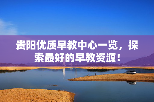 贵阳优质早教中心一览，探索最好的早教资源！