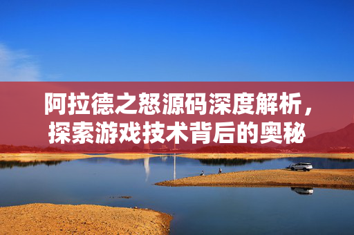 阿拉德之怒源码深度解析，探索游戏技术背后的奥秘