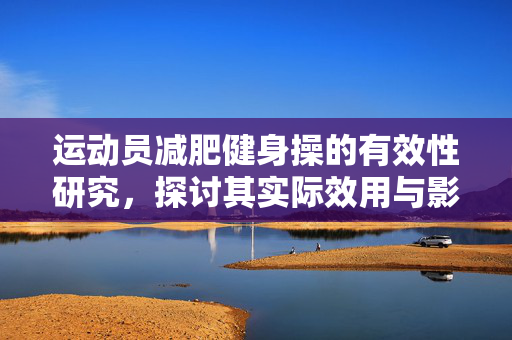 运动员减肥健身操的有效性研究，探讨其实际效用与影响