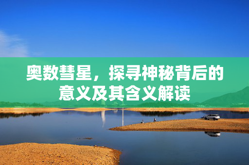 奥数彗星，探寻神秘背后的意义及其含义解读