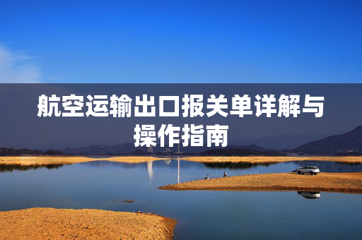 航空运输出口报关单详解与操作指南