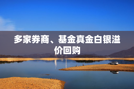 多家券商、基金真金白银溢价回购