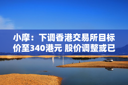 小摩：下调香港交易所目标价至340港元 股价调整或已反映关税风险