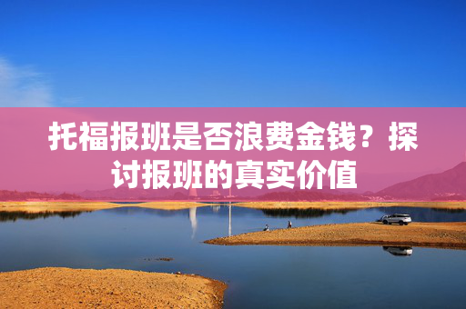 托福报班是否浪费金钱？探讨报班的真实价值
