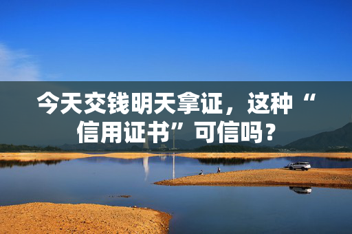 今天交钱明天拿证，这种“信用证书”可信吗？