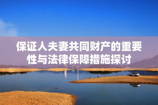 保证人夫妻共同财产的重要性与法律保障措施探讨