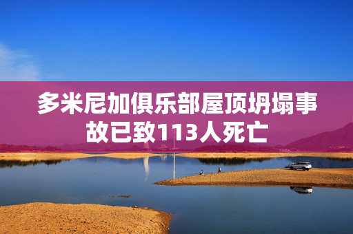 多米尼加俱乐部屋顶坍塌事故已致113人死亡