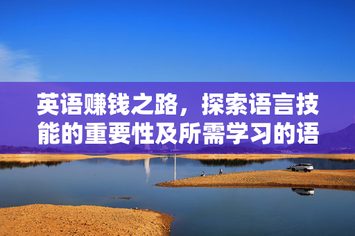 英语赚钱之路，探索语言技能的重要性及所需学习的语言