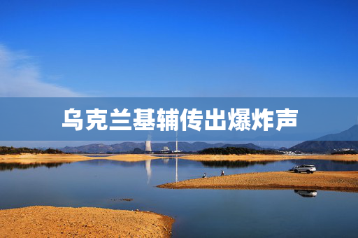 乌克兰基辅传出爆炸声