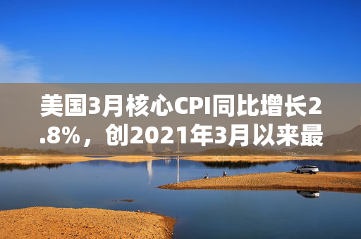 美国3月核心CPI同比增长2.8%，创2021年3月以来最低水平