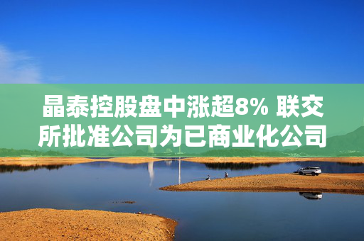 晶泰控股盘中涨超8% 联交所批准公司为已商业化公司