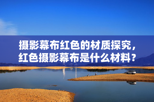 摄影幕布红色的材质探究，红色摄影幕布是什么材料？