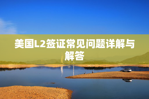 美国L2签证常见问题详解与解答