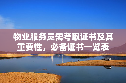 物业服务员需考取证书及其重要性，必备证书一览表
