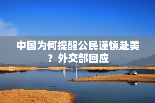 中国为何提醒公民谨慎赴美？外交部回应