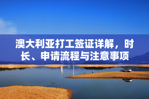澳大利亚打工签证详解，时长、申请流程与注意事项